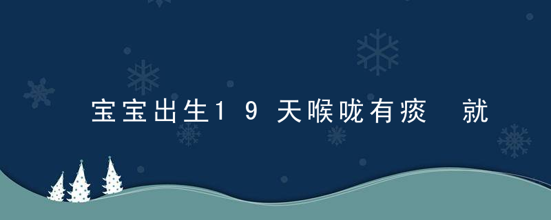 宝宝出生19天喉咙有痰 就用这5招帮宝宝排痰！